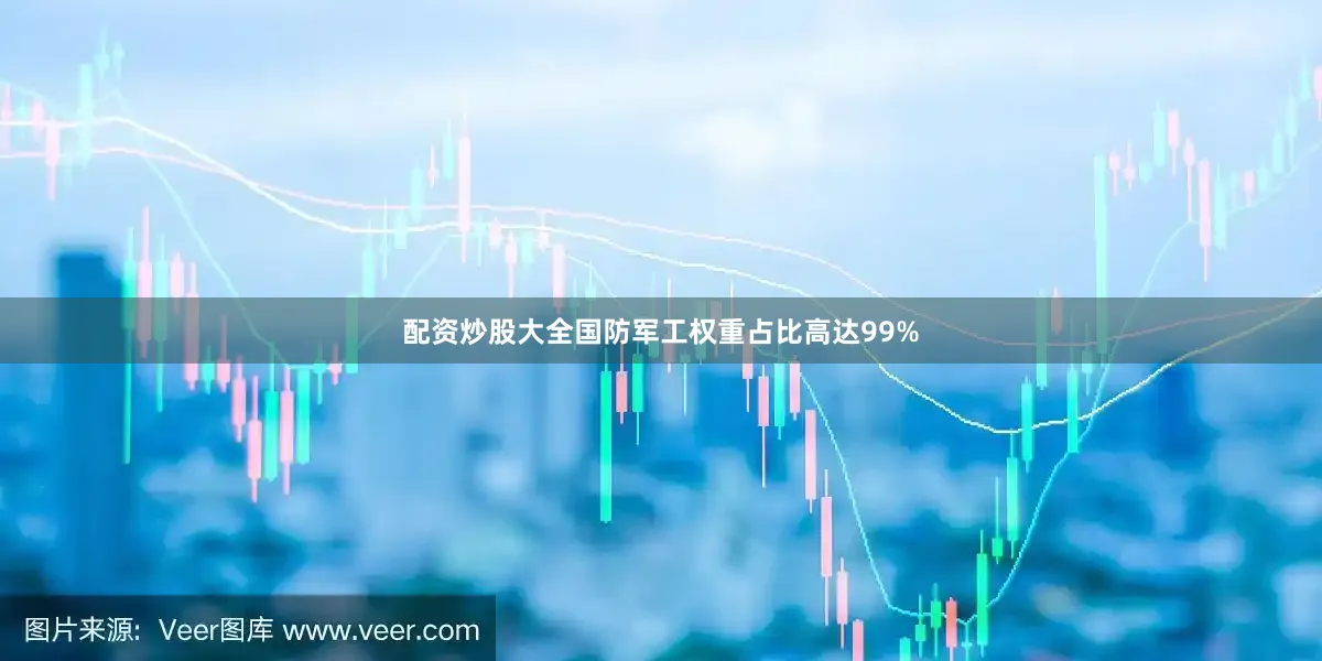配资炒股大全国防军工权重占比高达99%