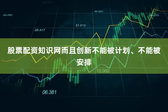 股票配资知识网而且创新不能被计划、不能被安排