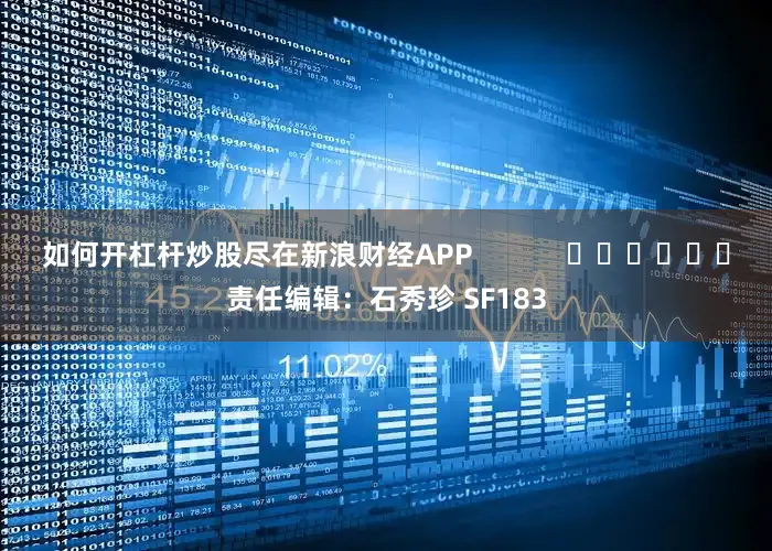 如何开杠杆炒股尽在新浪财经APP            						责任编辑：石秀珍 SF183