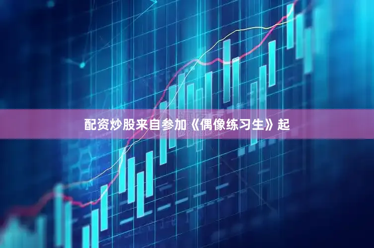 配资炒股来自参加《偶像练习生》起