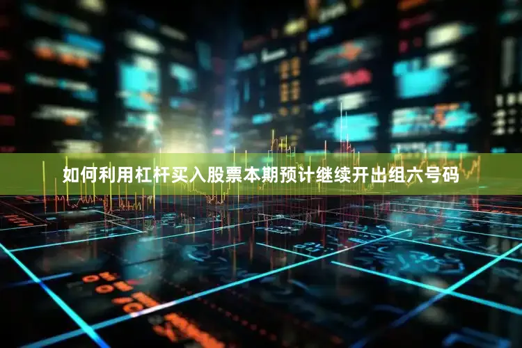 如何利用杠杆买入股票本期预计继续开出组六号码