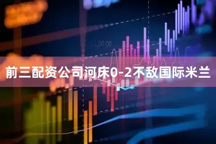 前三配资公司河床0-2不敌国际米兰