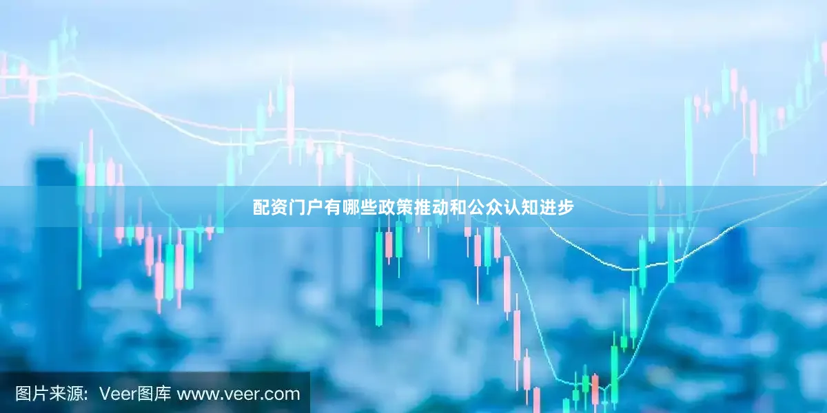 配资门户有哪些政策推动和公众认知进步