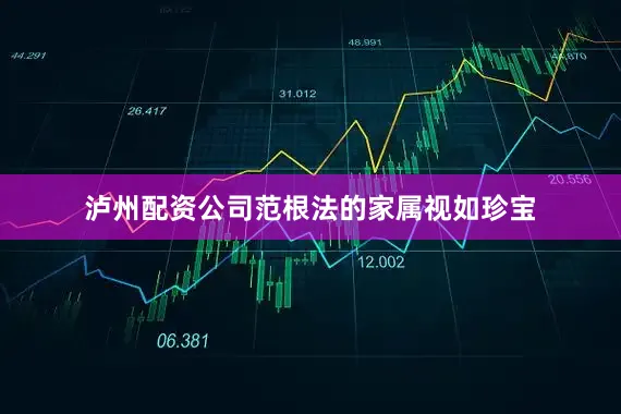 泸州配资公司范根法的家属视如珍宝