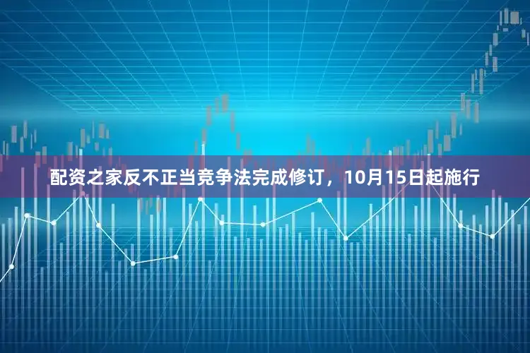 配资之家反不正当竞争法完成修订，10月15日起施行