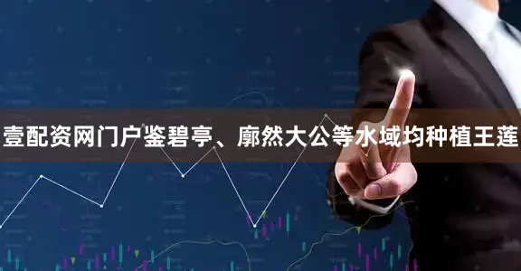 壹配资网门户鉴碧亭、廓然大公等水域均种植王莲
