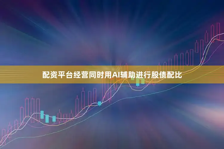 配资平台经营同时用AI辅助进行股债配比