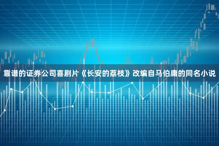 靠谱的证券公司喜剧片《长安的荔枝》改编自马伯庸的同名小说