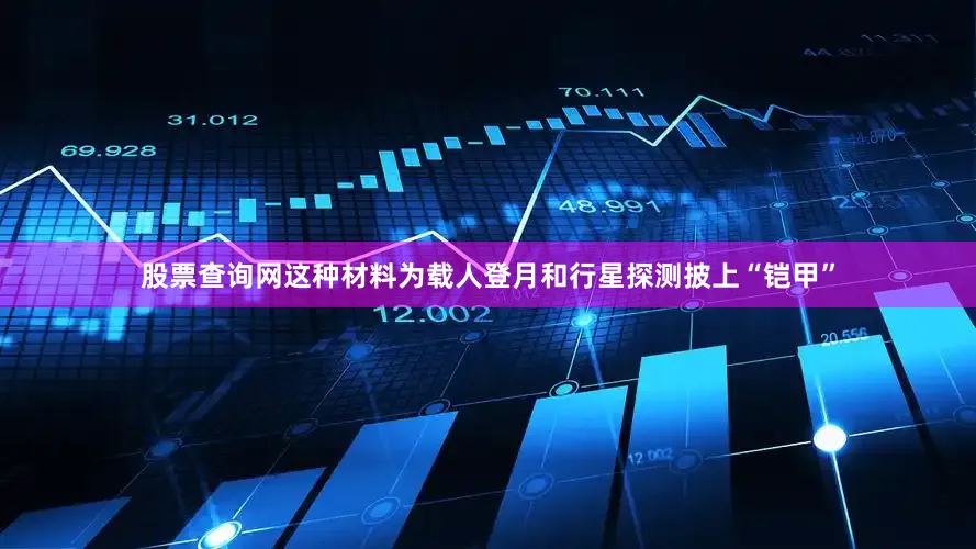 股票查询网这种材料为载人登月和行星探测披上“铠甲”