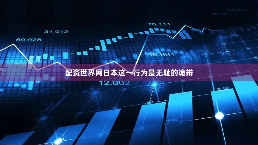 配资世界网日本这一行为是无耻的诡辩
