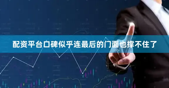 配资平台口碑似乎连最后的门面也撑不住了