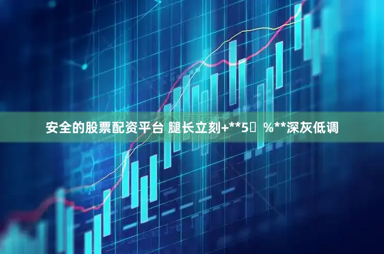 安全的股票配资平台 腿长立刻+**5 %**深灰低调