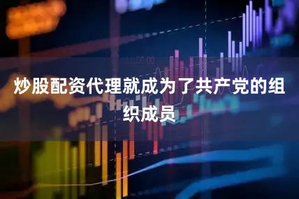 炒股配资代理就成为了共产党的组织成员