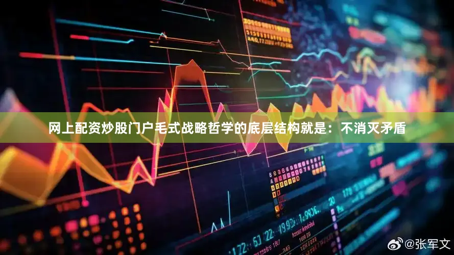 网上配资炒股门户毛式战略哲学的底层结构就是：不消灭矛盾