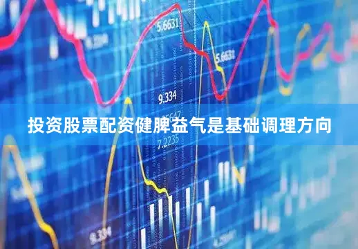 投资股票配资健脾益气是基础调理方向