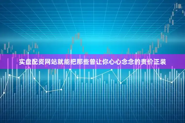 实盘配资网站就能把那些曾让你心心念念的贵价正装