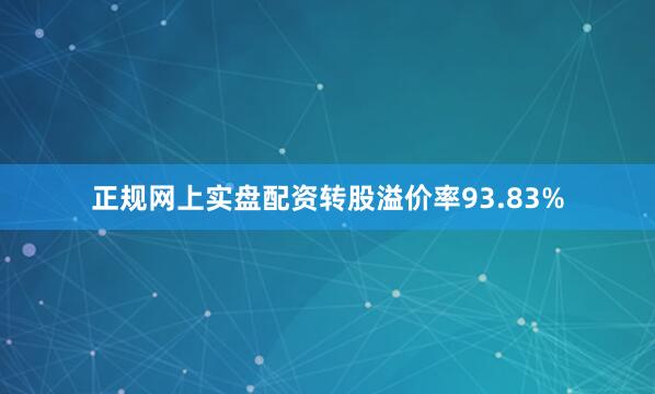 正规网上实盘配资转股溢价率93.83%
