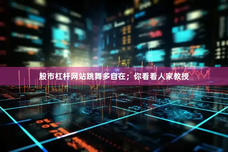 股市杠杆网站跳舞多自在；你看看人家教授