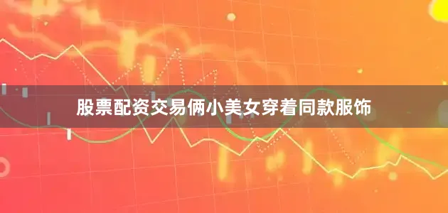 股票配资交易俩小美女穿着同款服饰