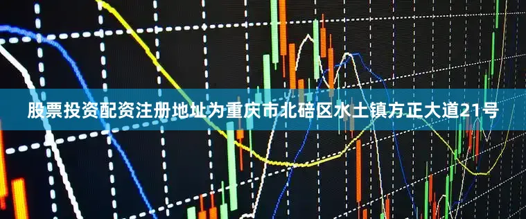 股票投资配资注册地址为重庆市北碚区水土镇方正大道21号