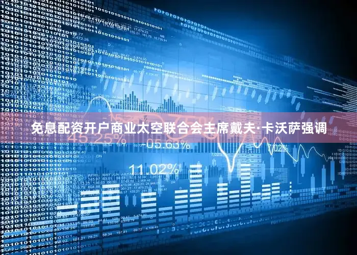 免息配资开户商业太空联合会主席戴夫·卡沃萨强调