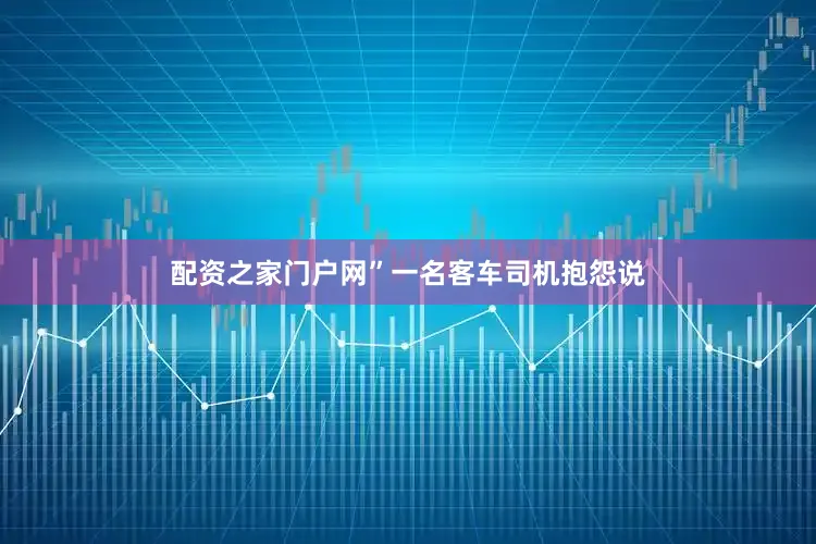 配资之家门户网”一名客车司机抱怨说